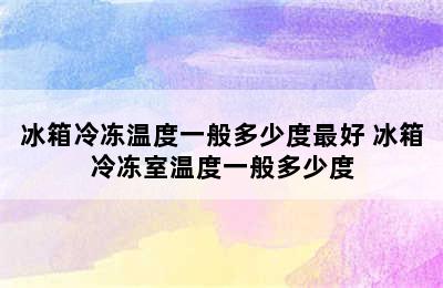 冰箱冷冻温度一般多少度最好 冰箱冷冻室温度一般多少度